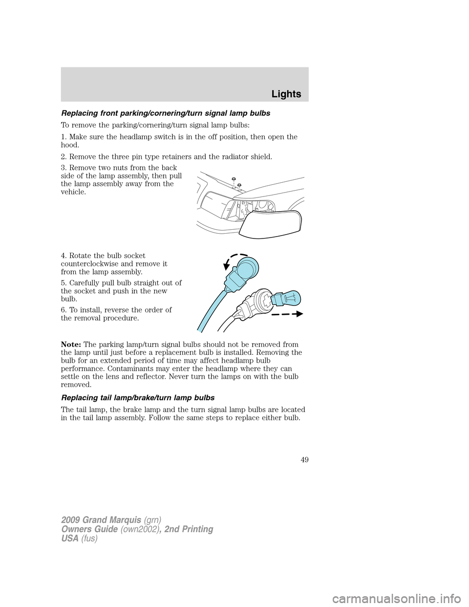 Mercury Grand Marquis 2009  s Service Manual Replacing front parking/cornering/turn signal lamp bulbs
To remove the parking/cornering/turn signal lamp bulbs:
1. Make sure the headlamp switch is in the off position, then open the
hood.
2. Remove 
