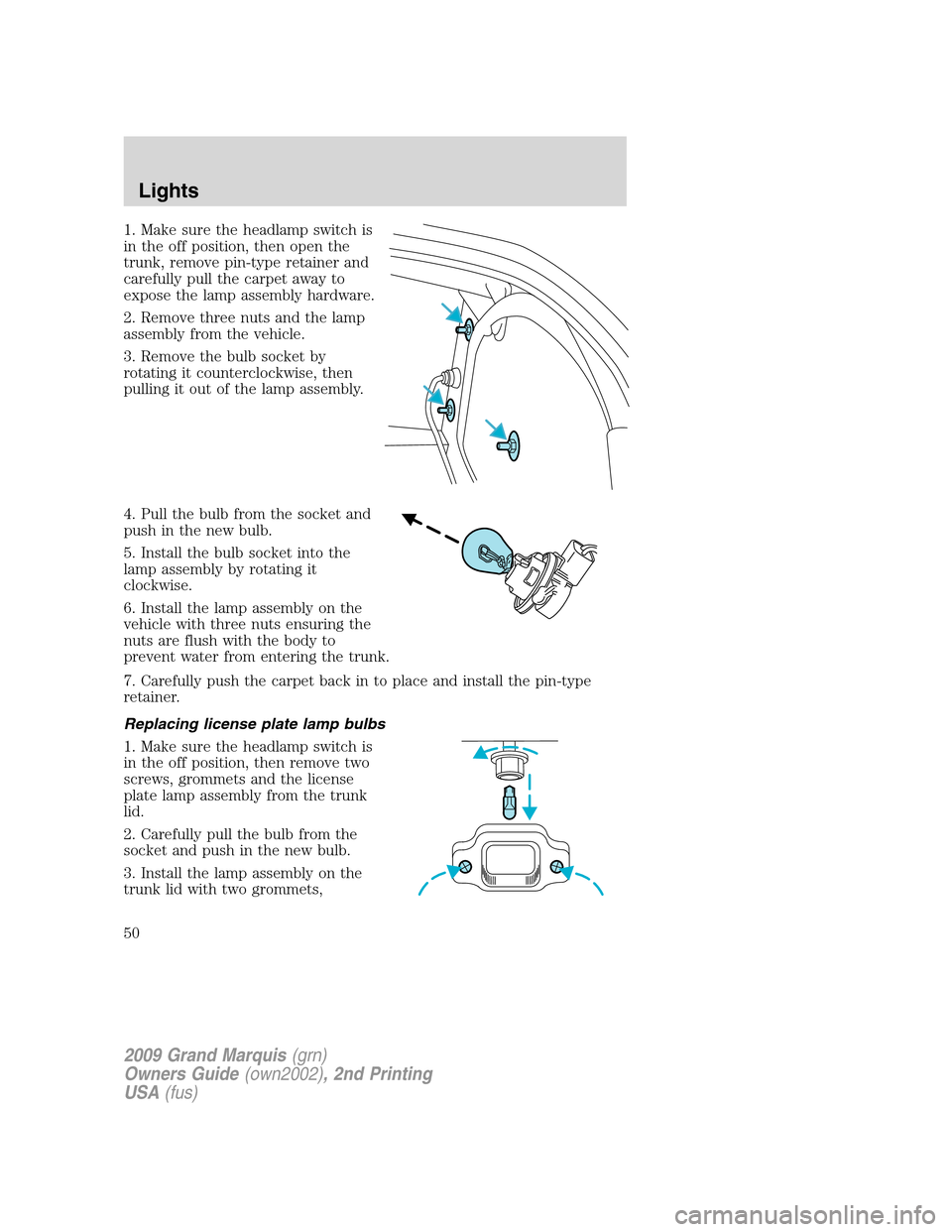 Mercury Grand Marquis 2009  Owners Manuals 1. Make sure the headlamp switch is
in the off position, then open the
trunk, remove pin-type retainer and
carefully pull the carpet away to
expose the lamp assembly hardware.
2. Remove three nuts and