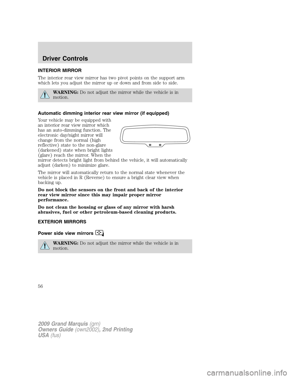 Mercury Grand Marquis 2009  Owners Manuals INTERIOR MIRROR
The interior rear view mirror has two pivot points on the support arm
which lets you adjust the mirror up or down and from side to side.
WARNING:Do not adjust the mirror while the vehi