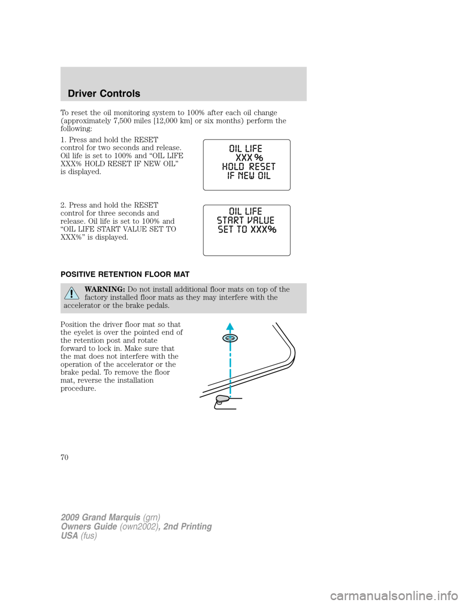 Mercury Grand Marquis 2009  s Repair Manual To reset the oil monitoring system to 100% after each oil change
(approximately 7,500 miles [12,000 km] or six months) perform the
following:
1. Press and hold the RESET
control for two seconds and re