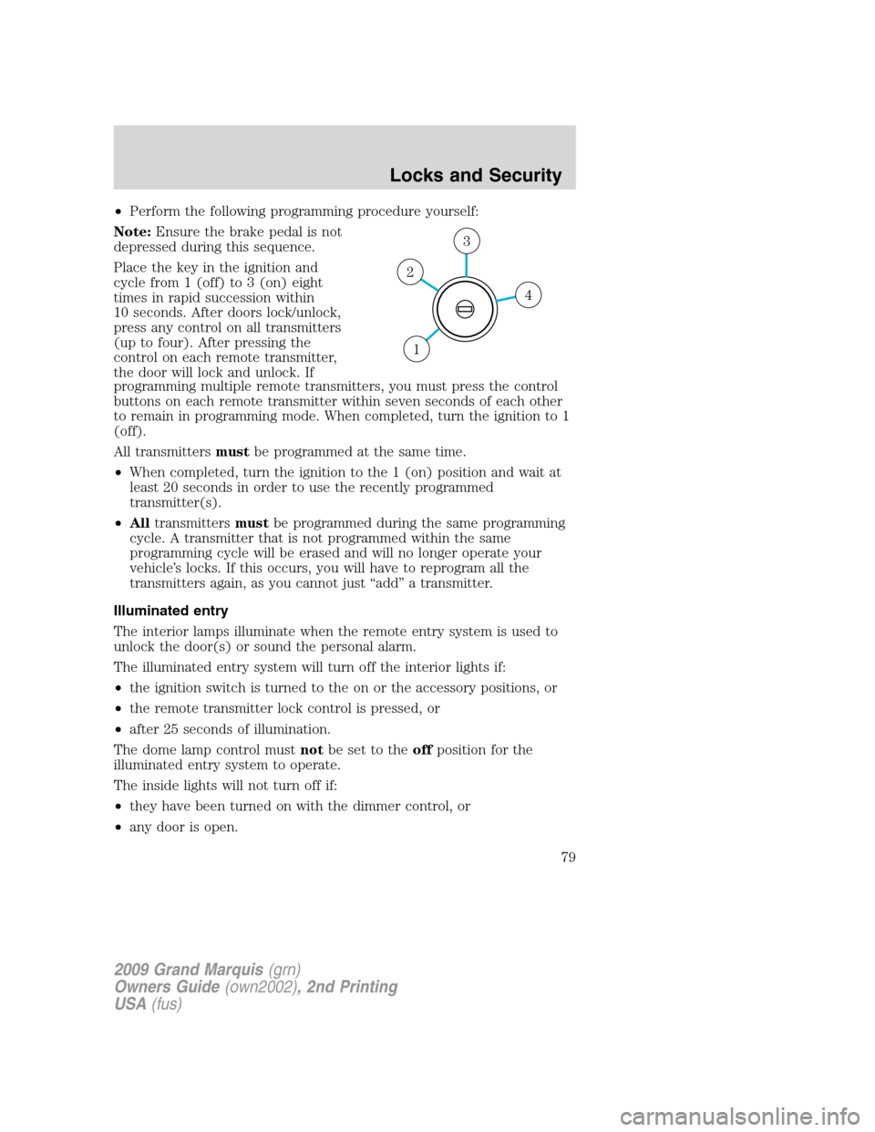 Mercury Grand Marquis 2009  Owners Manuals •Perform the following programming procedure yourself:
Note:Ensure the brake pedal is not
depressed during this sequence.
Place the key in the ignition and
cycle from 1 (off) to 3 (on) eight
times i