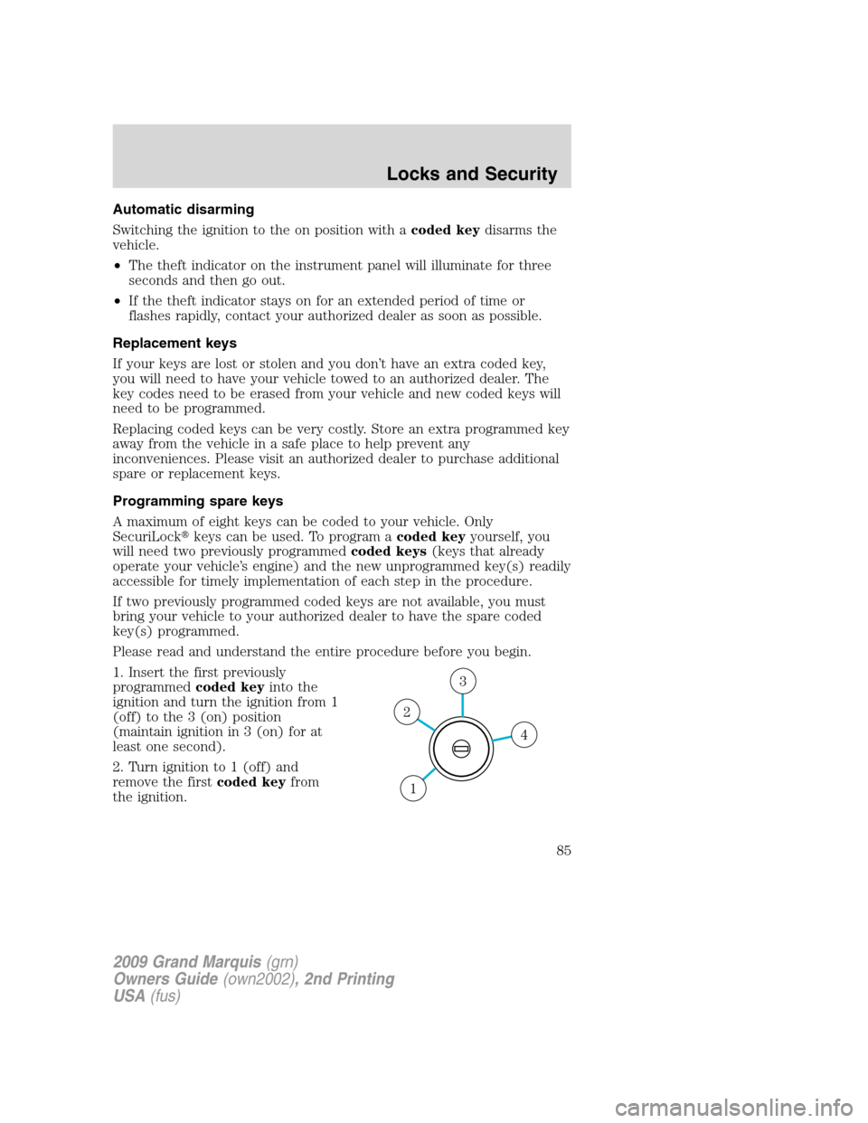 Mercury Grand Marquis 2009  Owners Manuals Automatic disarming
Switching the ignition to the on position with acoded keydisarms the
vehicle.
•The theft indicator on the instrument panel will illuminate for three
seconds and then go out.
•I