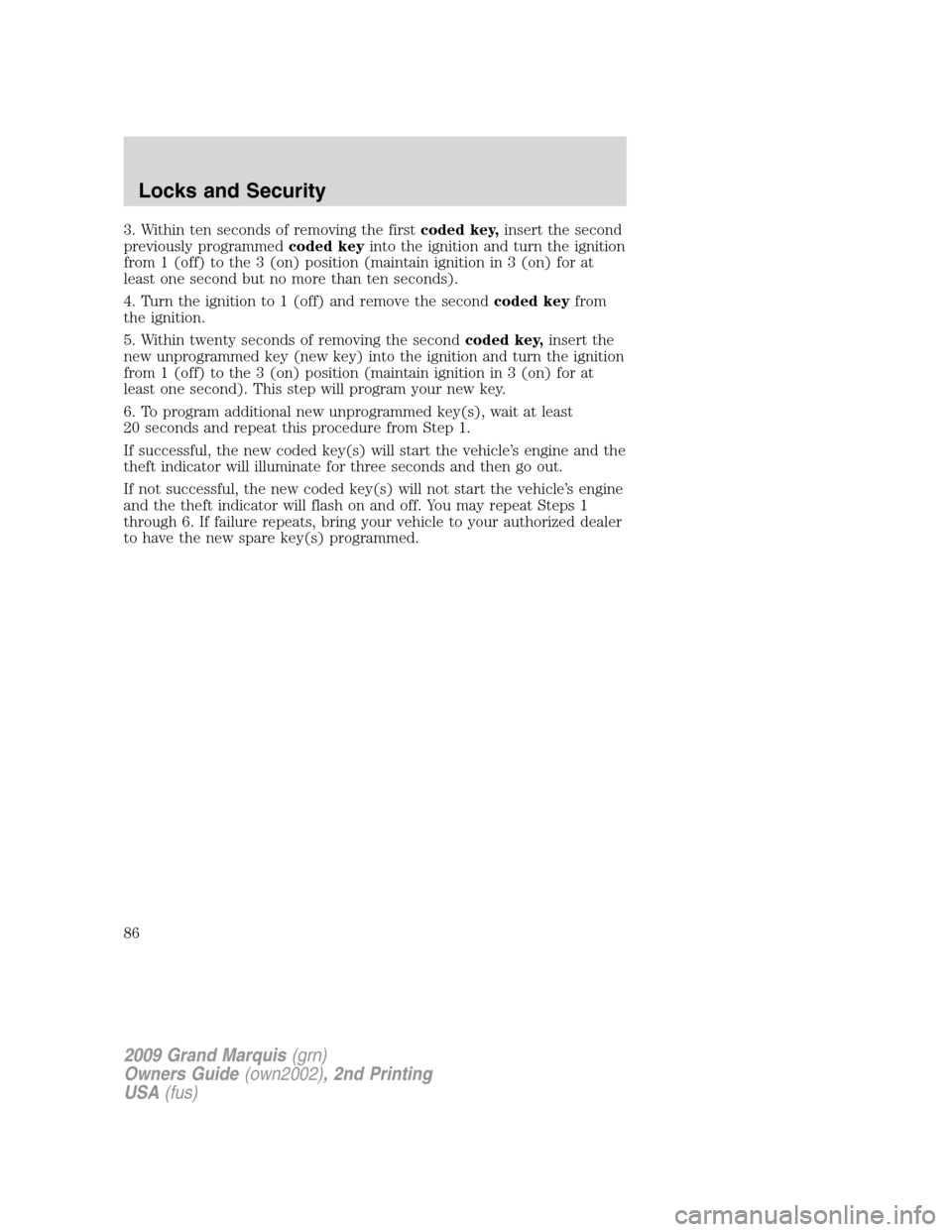 Mercury Grand Marquis 2009 s Manual Online 3. Within ten seconds of removing the firstcoded key,insert the second
previously programmedcoded keyinto the ignition and turn the ignition
from 1 (off) to the 3 (on) position (maintain ignition in 3 Mercury Grand Marquis 2009 s Manual Online 3. Within ten seconds of removing the firstcoded key,insert the second
previously programmedcoded keyinto the ignition and turn the ignition
from 1 (off) to the 3 (on) position (maintain ignition in 3