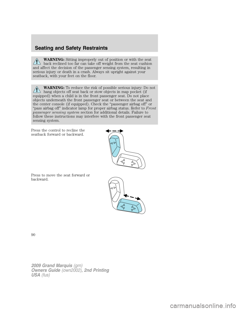 Mercury Grand Marquis 2009  Owners Manuals WARNING:Sitting improperly out of position or with the seat
back reclined too far can take off weight from the seat cushion
and affect the decision of the passenger sensing system, resulting in
seriou