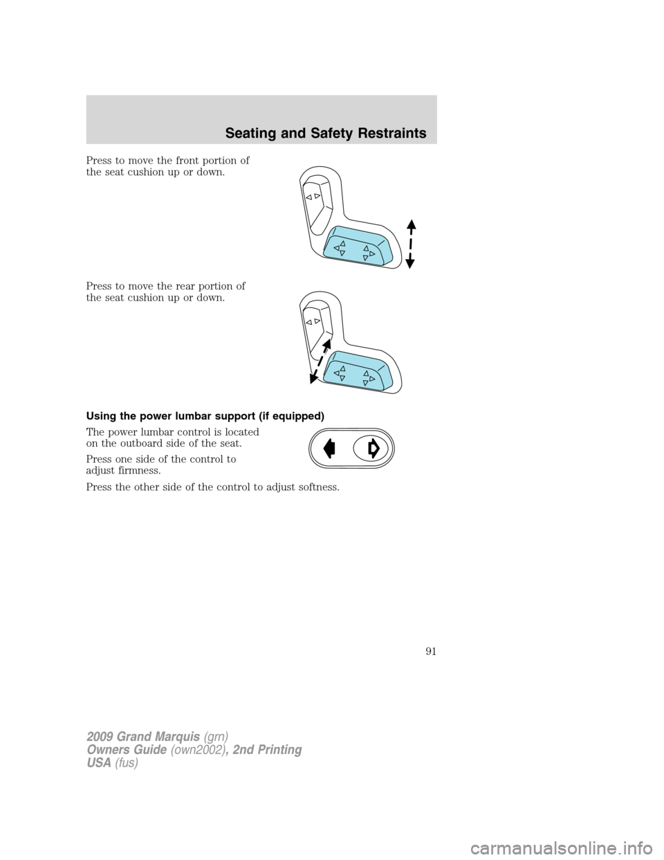 Mercury Grand Marquis 2009 s Owners Manual Press to move the front portion of
the seat cushion up or down.
Press to move the rear portion of
the seat cushion up or down.
Using the power lumbar support (if equipped)
The power lumbar control is Mercury Grand Marquis 2009 s Owners Manual Press to move the front portion of
the seat cushion up or down.
Press to move the rear portion of
the seat cushion up or down.
Using the power lumbar support (if equipped)
The power lumbar control is