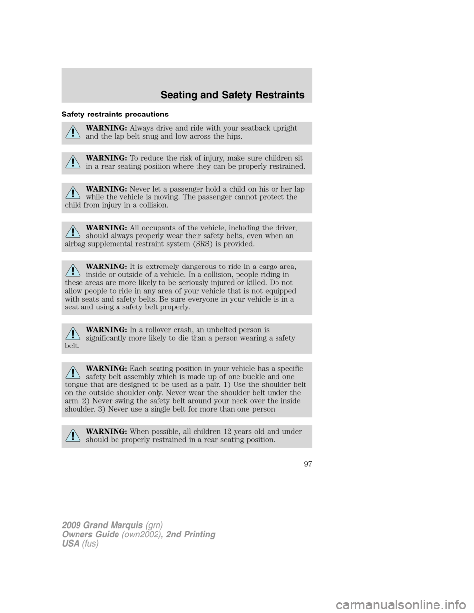 Mercury Grand Marquis 2009  s User Guide Safety restraints precautions
WARNING:Always drive and ride with your seatback upright
and the lap belt snug and low across the hips.
WARNING:To reduce the risk of injury, make sure children sit
in a 