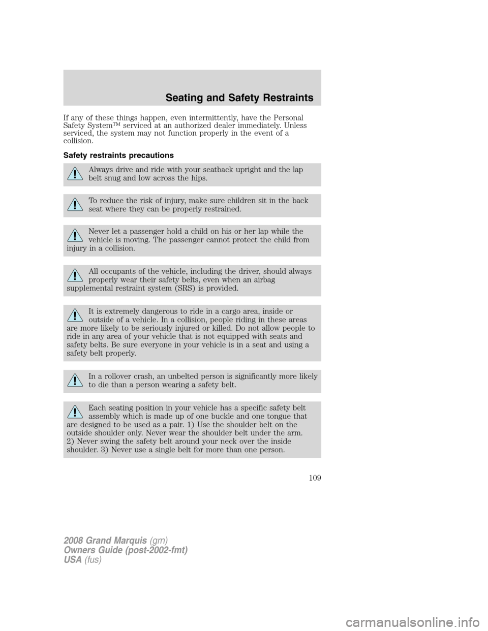 Mercury Grand Marquis 2008 Owners Manuals If any of these things happen, even intermittently, have the Personal
Safety System™ serviced at an authorized dealer immediately. Unless
serviced, the system may not function properly in the event Mercury Grand Marquis 2008 Owners Manuals If any of these things happen, even intermittently, have the Personal
Safety System™ serviced at an authorized dealer immediately. Unless
serviced, the system may not function properly in the event