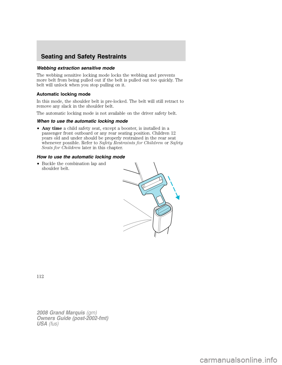 Mercury Grand Marquis 2008 Owners Manuals Webbing extraction sensitive mode
The webbing sensitive locking mode locks the webbing and prevents
more belt from being pulled out if the belt is pulled out too quickly. The
belt will unlock when you Mercury Grand Marquis 2008 Owners Manuals Webbing extraction sensitive mode
The webbing sensitive locking mode locks the webbing and prevents
more belt from being pulled out if the belt is pulled out too quickly. The
belt will unlock when you