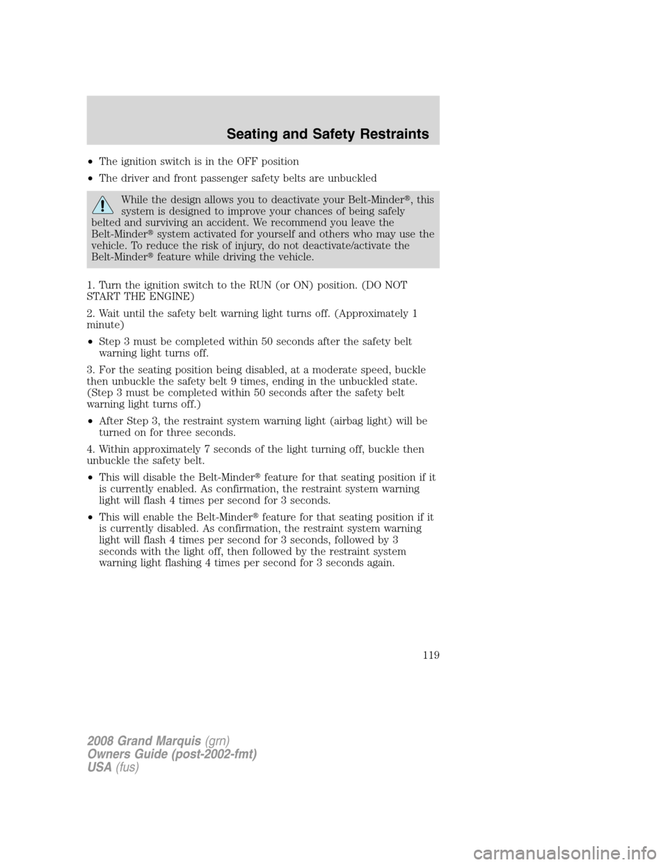 Mercury Grand Marquis 2008  Owners Manuals •The ignition switch is in the OFF position
•The driver and front passenger safety belts are unbuckled
While the design allows you to deactivate your Belt-Minder, this
system is designed to impro