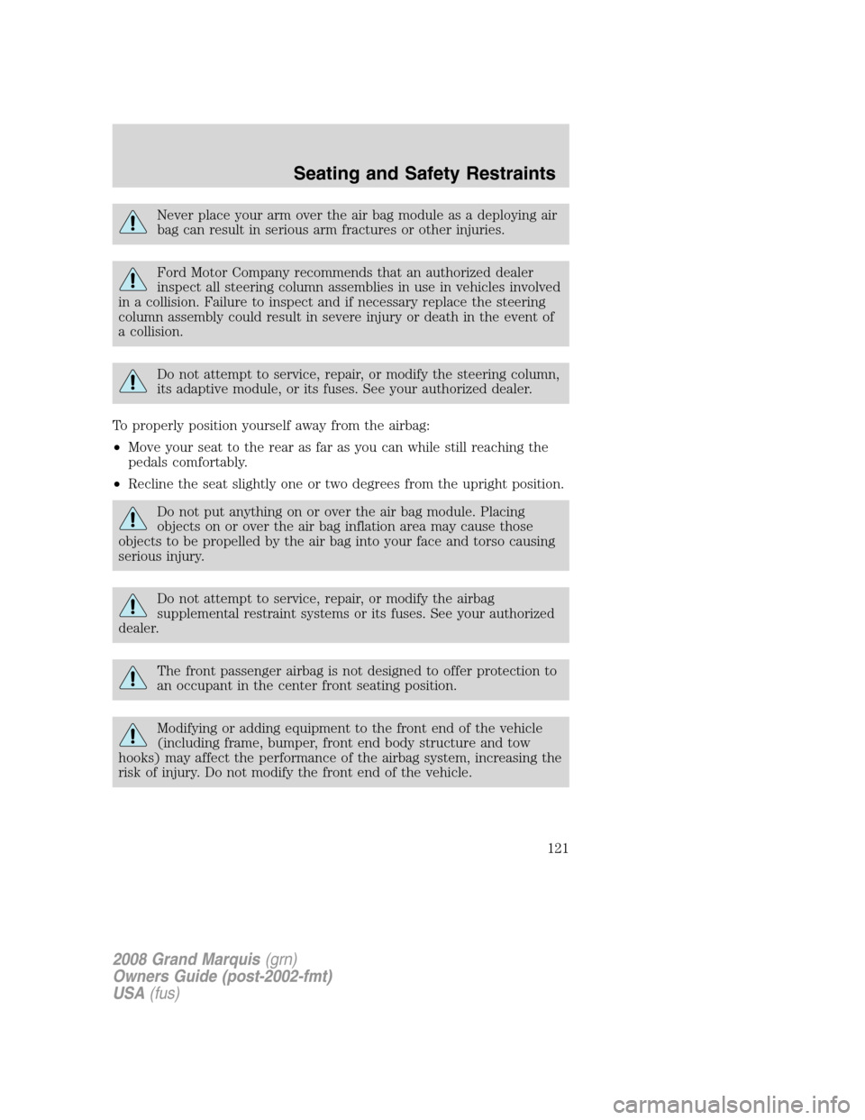 Mercury Grand Marquis 2008  Owners Manuals Never place your arm over the air bag module as a deploying air
bag can result in serious arm fractures or other injuries.
Ford Motor Company recommends that an authorized dealer
inspect all steering 