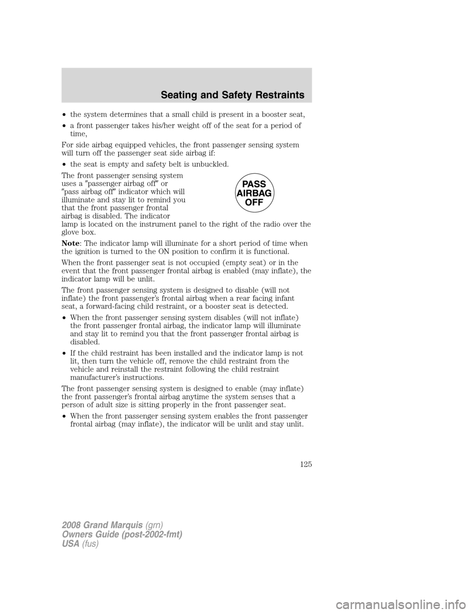 Mercury Grand Marquis 2008  Owners Manuals •the system determines that a small child is present in a booster seat,
•a front passenger takes his/her weight off of the seat for a period of
time,
For side airbag equipped vehicles, the front p