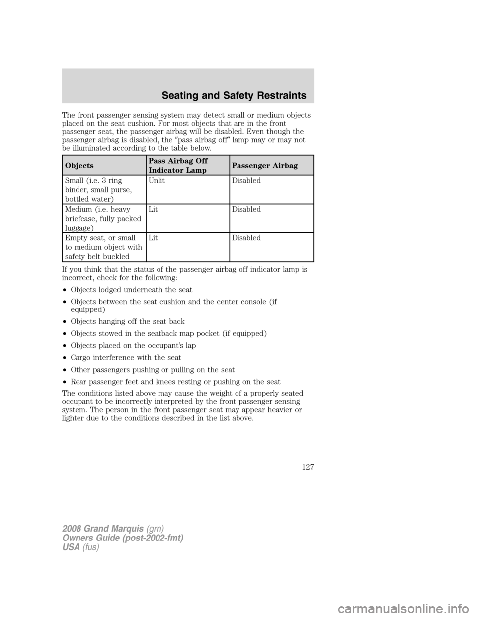 Mercury Grand Marquis 2008  Owners Manuals The front passenger sensing system may detect small or medium objects
placed on the seat cushion. For most objects that are in the front
passenger seat, the passenger airbag will be disabled. Even tho