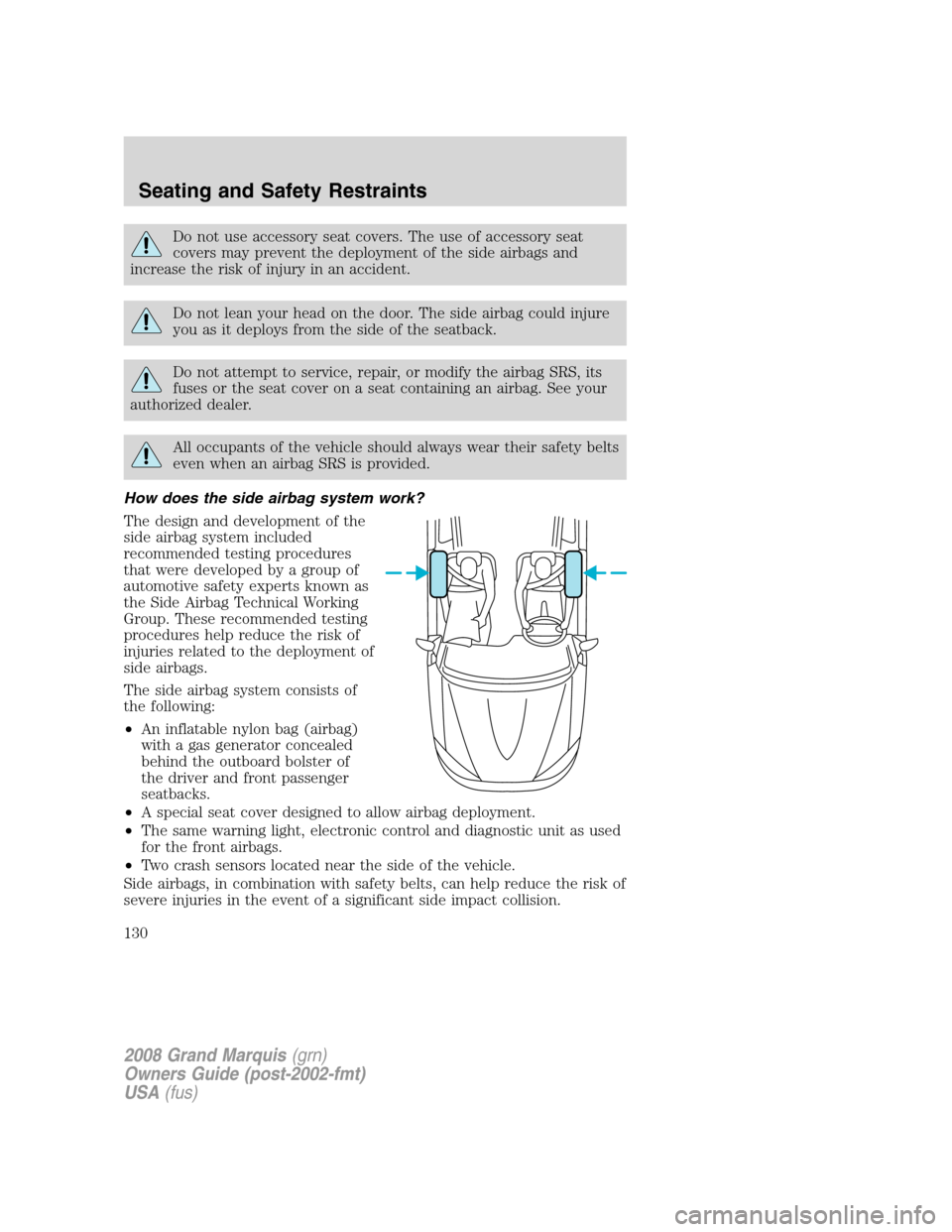 Mercury Grand Marquis 2008 s User Guide Do not use accessory seat covers. The use of accessory seat
covers may prevent the deployment of the side airbags and
increase the risk of injury in an accident.
Do not lean your head on the door. The Mercury Grand Marquis 2008 s User Guide Do not use accessory seat covers. The use of accessory seat
covers may prevent the deployment of the side airbags and
increase the risk of injury in an accident.
Do not lean your head on the door. The
