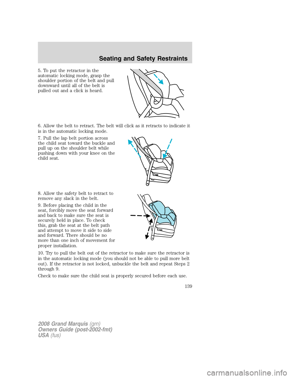 Mercury Grand Marquis 2008 Owners Manuals 5. To put the retractor in the
automatic locking mode, grasp the
shoulder portion of the belt and pull
downward until all of the belt is
pulled out and a click is heard.
6. Allow the belt to retract. Mercury Grand Marquis 2008 Owners Manuals 5. To put the retractor in the
automatic locking mode, grasp the
shoulder portion of the belt and pull
downward until all of the belt is
pulled out and a click is heard.
6. Allow the belt to retract.