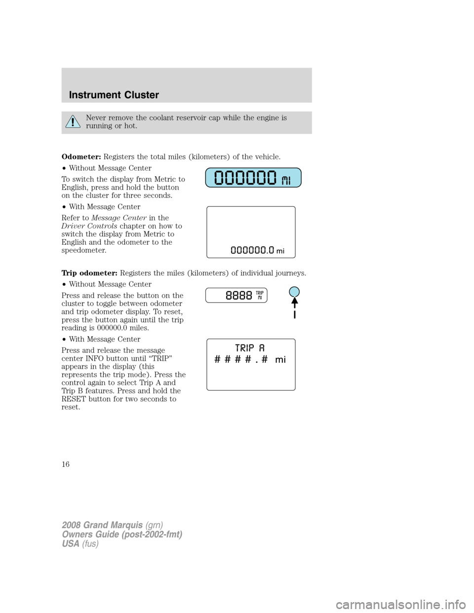 Mercury Grand Marquis 2008  Owners Manuals Never remove the coolant reservoir cap while the engine is
running or hot.
Odometer:Registers the total miles (kilometers) of the vehicle.
•Without Message Center
To switch the display from Metric t