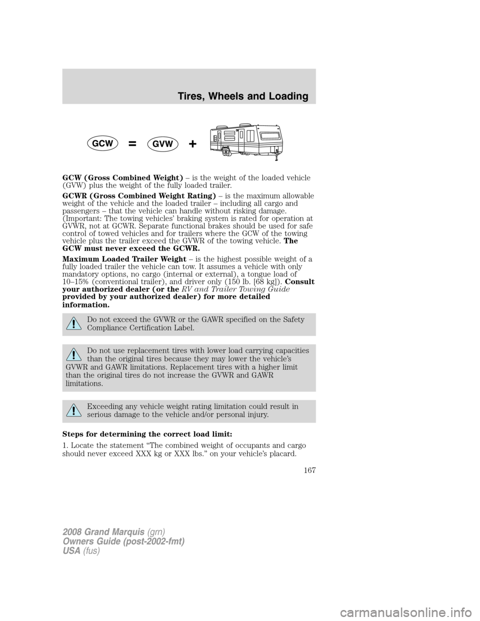 Mercury Grand Marquis 2008 Owners Manuals GCW (Gross Combined Weight)– is the weight of the loaded vehicle
(GVW) plus the weight of the fully loaded trailer.
GCWR (Gross Combined Weight Rating)– is the maximum allowable
weight of the vehi Mercury Grand Marquis 2008 Owners Manuals GCW (Gross Combined Weight)– is the weight of the loaded vehicle
(GVW) plus the weight of the fully loaded trailer.
GCWR (Gross Combined Weight Rating)– is the maximum allowable
weight of the vehi