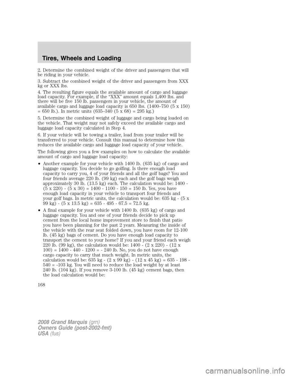 Mercury Grand Marquis 2008  Owners Manuals 2. Determine the combined weight of the driver and passengers that will
be riding in your vehicle.
3. Subtract the combined weight of the driver and passengers from XXX
kg or XXX lbs.
4. The resulting