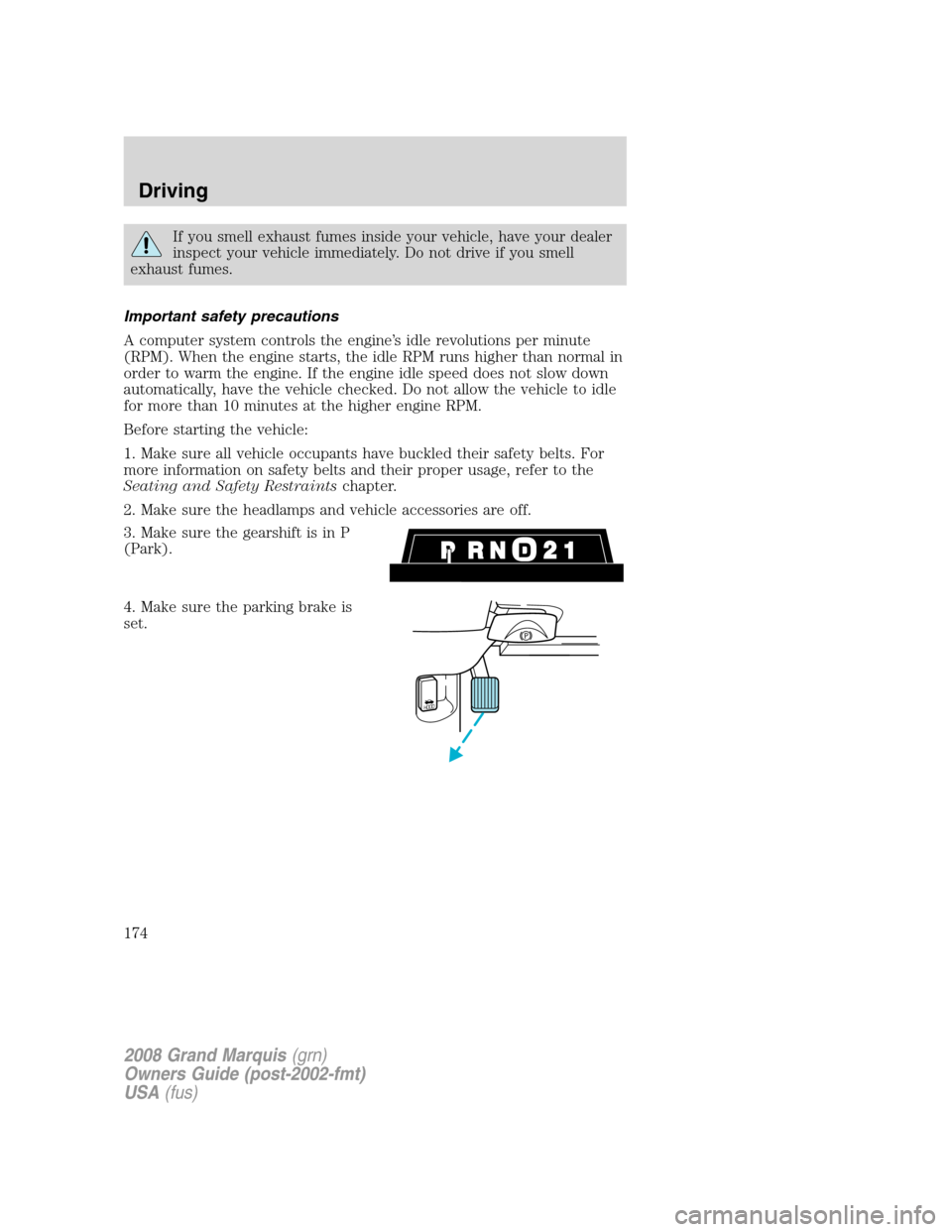 Mercury Grand Marquis 2008  Owners Manuals If you smell exhaust fumes inside your vehicle, have your dealer
inspect your vehicle immediately. Do not drive if you smell
exhaust fumes.
Important safety precautions
A computer system controls the 