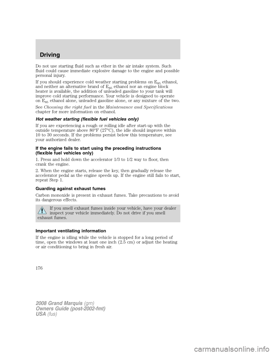 Mercury Grand Marquis 2008  Owners Manuals Do not use starting fluid such as ether in the air intake system. Such
fluid could cause immediate explosive damage to the engine and possible
personal injury.
If you should experience cold weather st