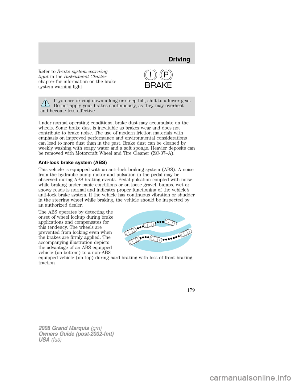 Mercury Grand Marquis 2008  s Owners Guide Refer toBrake system warning
lightin theInstrument Cluster
chapter for information on the brake
system warning light.
If you are driving down a long or steep hill, shift to a lower gear.
Do not apply 