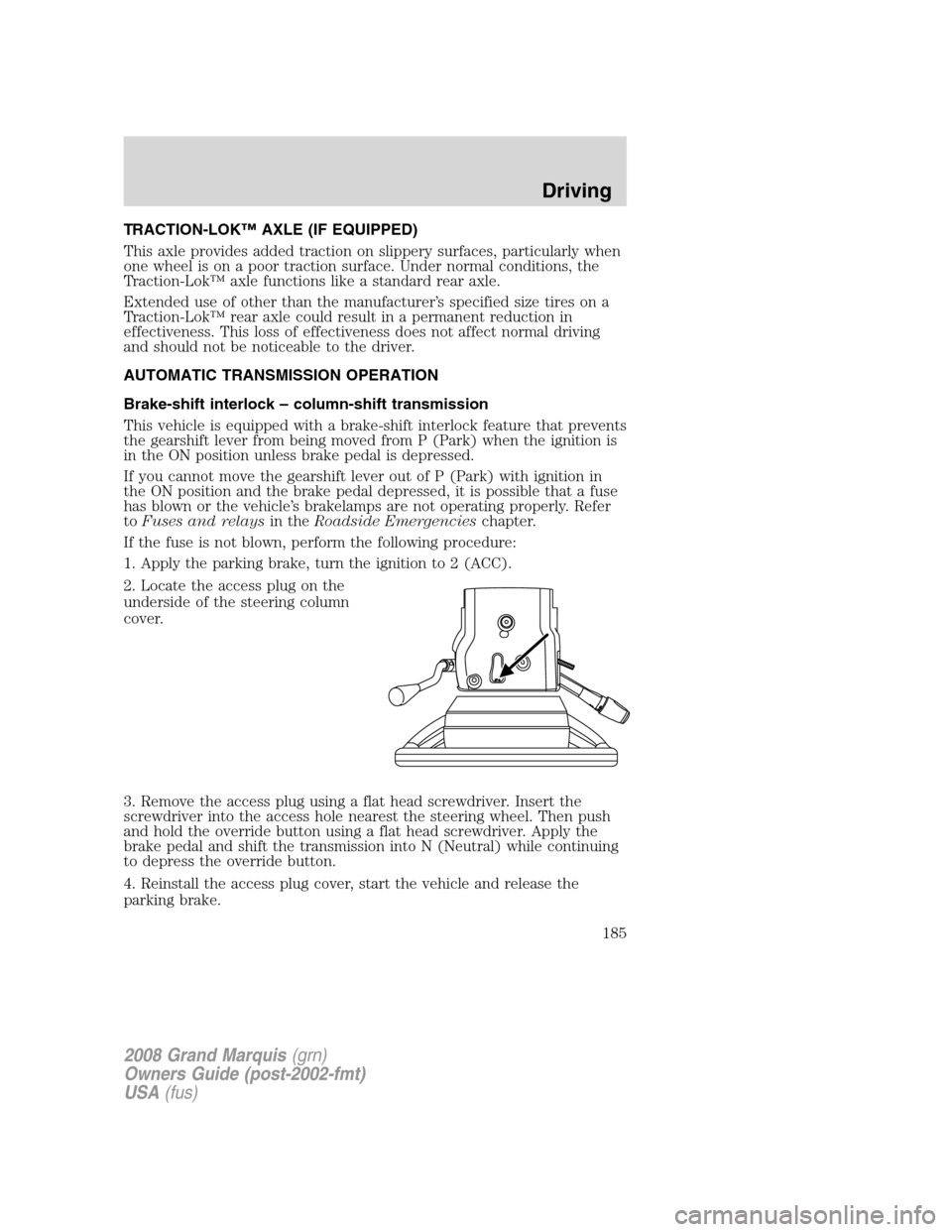 Mercury Grand Marquis 2008 Owners Manuals TRACTION-LOK™ AXLE (IF EQUIPPED)
This axle provides added traction on slippery surfaces, particularly when
one wheel is on a poor traction surface. Under normal conditions, the
Traction-Lok™ axle Mercury Grand Marquis 2008 Owners Manuals TRACTION-LOK™ AXLE (IF EQUIPPED)
This axle provides added traction on slippery surfaces, particularly when
one wheel is on a poor traction surface. Under normal conditions, the
Traction-Lok™ axle
