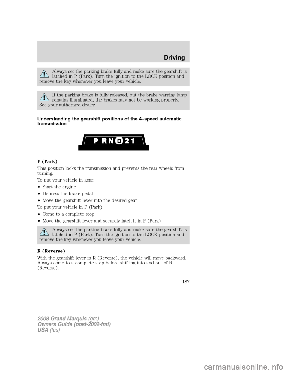 Mercury Grand Marquis 2008  s Owners Guide Always set the parking brake fully and make sure the gearshift is
latched in P (Park). Turn the ignition to the LOCK position and
remove the key whenever you leave your vehicle.
If the parking brake i