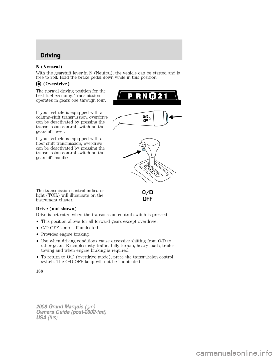 Mercury Grand Marquis 2008 Owners Manuals N (Neutral)
With the gearshift lever in N (Neutral), the vehicle can be started and is
free to roll. Hold the brake pedal down while in this position.
(Overdrive)
The normal driving position for the
b Mercury Grand Marquis 2008 Owners Manuals N (Neutral)
With the gearshift lever in N (Neutral), the vehicle can be started and is
free to roll. Hold the brake pedal down while in this position.
(Overdrive)
The normal driving position for the
b