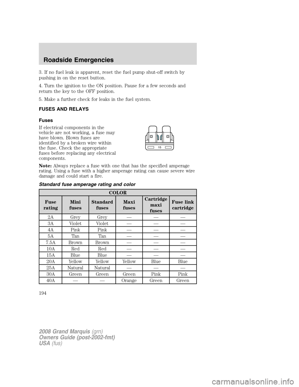 Mercury Grand Marquis 2008 Owners Manuals 3. If no fuel leak is apparent, reset the fuel pump shut-off switch by
pushing in on the reset button.
4. Turn the ignition to the ON position. Pause for a few seconds and
return the key to the OFF po Mercury Grand Marquis 2008 Owners Manuals 3. If no fuel leak is apparent, reset the fuel pump shut-off switch by
pushing in on the reset button.
4. Turn the ignition to the ON position. Pause for a few seconds and
return the key to the OFF po