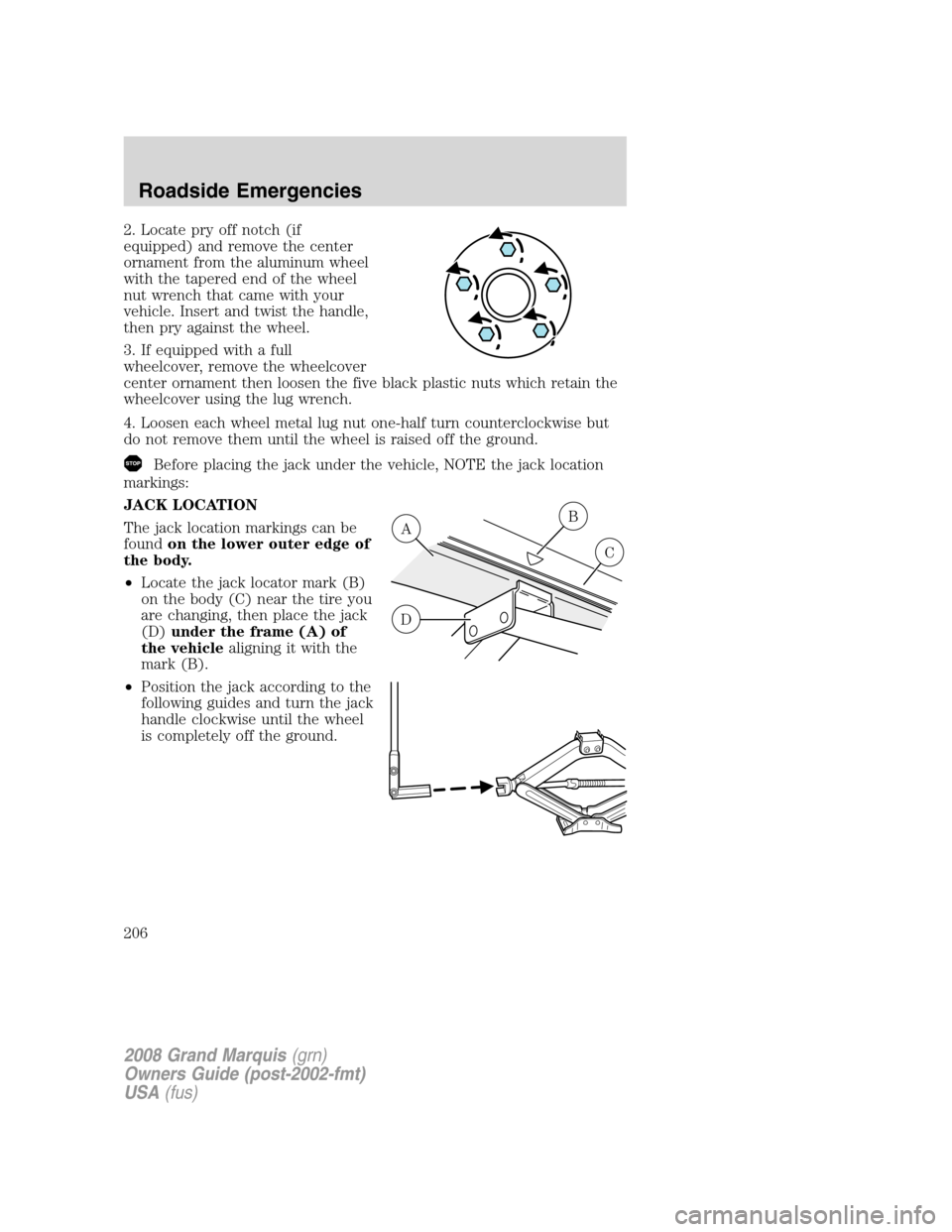 Mercury Grand Marquis 2008 Owners Manuals 2. Locate pry off notch (if
equipped) and remove the center
ornament from the aluminum wheel
with the tapered end of the wheel
nut wrench that came with your
vehicle. Insert and twist the handle,
then Mercury Grand Marquis 2008 Owners Manuals 2. Locate pry off notch (if
equipped) and remove the center
ornament from the aluminum wheel
with the tapered end of the wheel
nut wrench that came with your
vehicle. Insert and twist the handle,
then