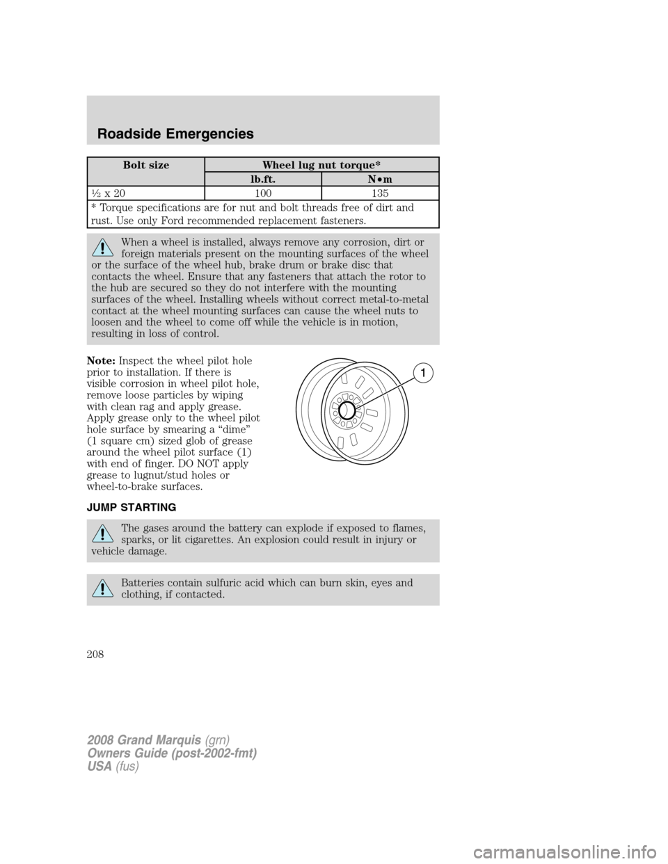 Mercury Grand Marquis 2008  Owners Manuals Bolt size Wheel lug nut torque*
lb.ft. N•m
1�2x 20 100 135
* Torque specifications are for nut and bolt threads free of dirt and
rust. Use only Ford recommended replacement fasteners.
When a wheel i