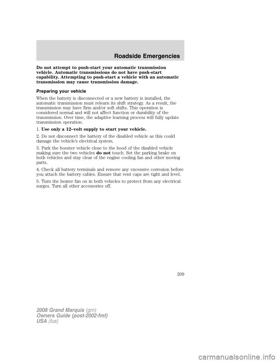 Mercury Grand Marquis 2008  s User Guide Do not attempt to push-start your automatic transmission
vehicle. Automatic transmissions do not have push-start
capability. Attempting to push-start a vehicle with an automatic
transmission may cause