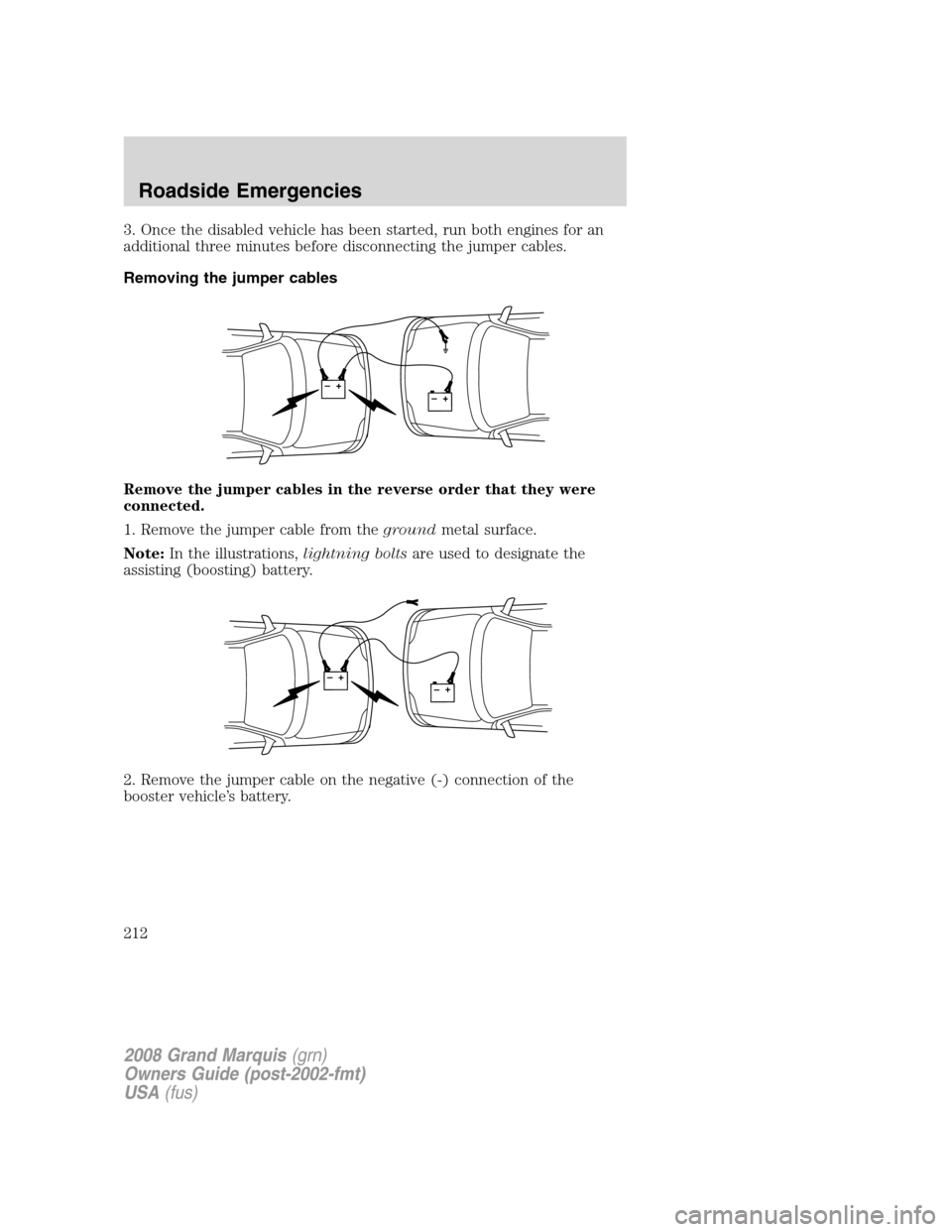 Mercury Grand Marquis 2008  Owners Manuals 3. Once the disabled vehicle has been started, run both engines for an
additional three minutes before disconnecting the jumper cables.
Removing the jumper cables
Remove the jumper cables in the rever