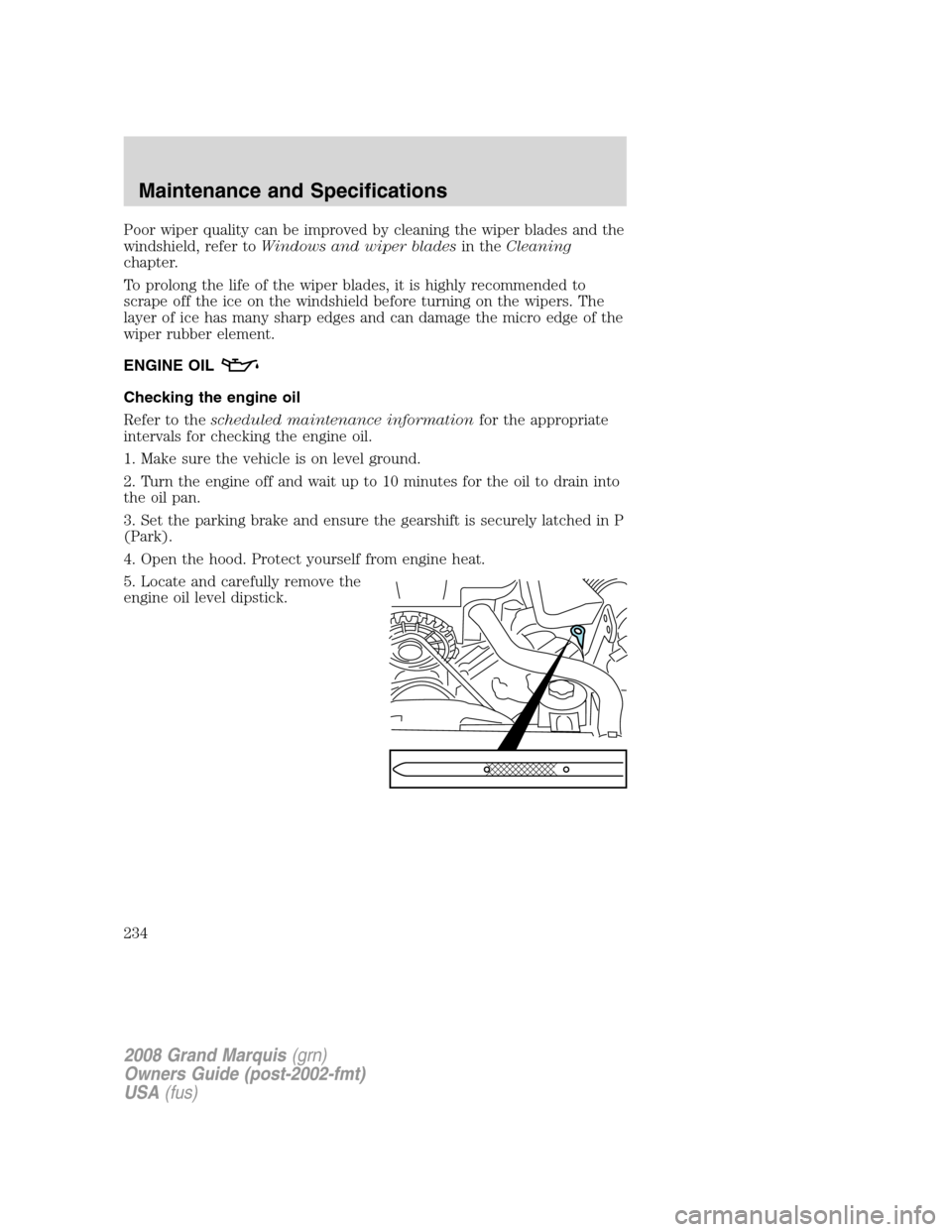 Mercury Grand Marquis 2008  Owners Manuals Poor wiper quality can be improved by cleaning the wiper blades and the
windshield, refer toWindows and wiper bladesin theCleaning
chapter.
To prolong the life of the wiper blades, it is highly recomm