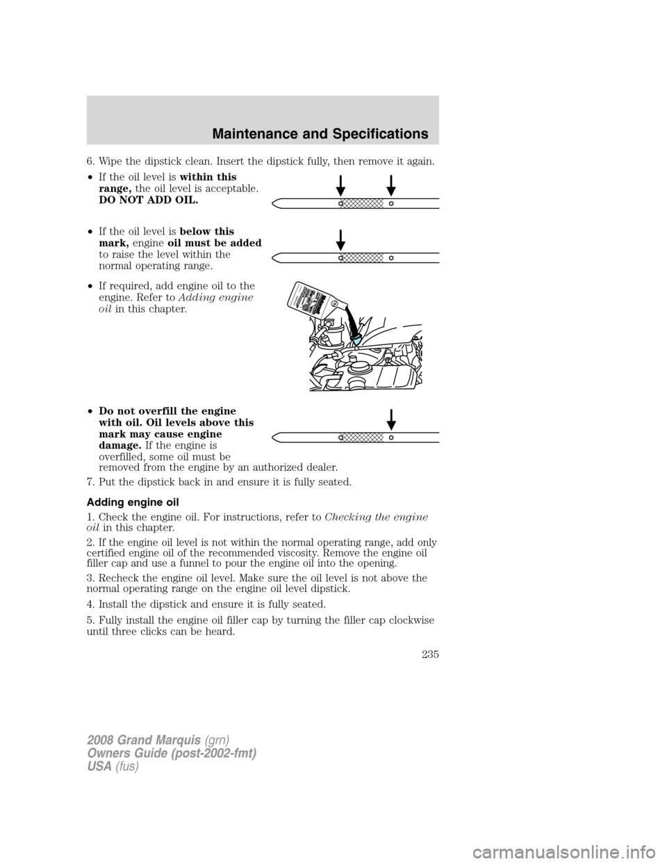 Mercury Grand Marquis 2008  Owners Manuals 6. Wipe the dipstick clean. Insert the dipstick fully, then remove it again.
•If the oil level iswithin this
range,the oil level is acceptable.
DO NOT ADD OIL.
•If the oil level isbelow this
mark,