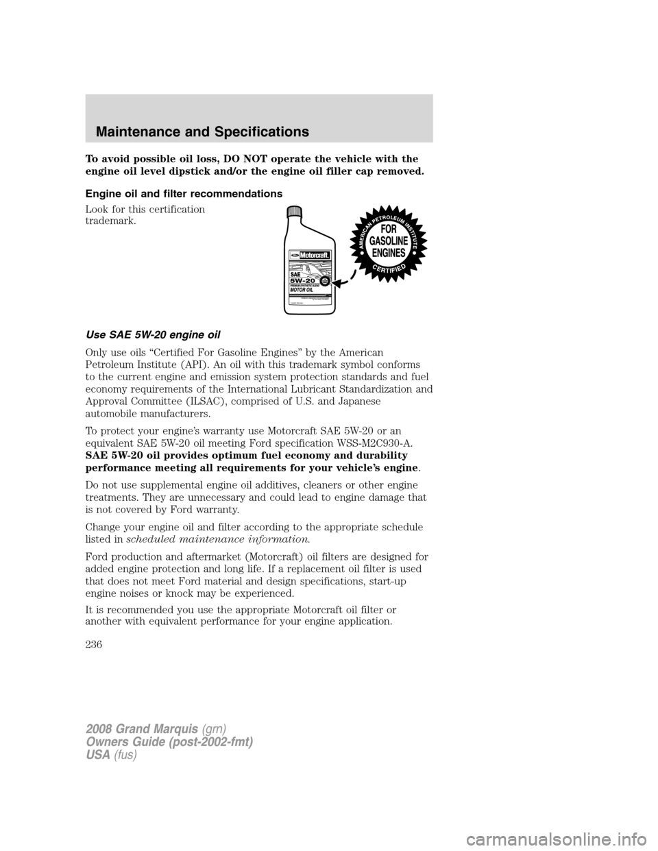 Mercury Grand Marquis 2008  Owners Manuals To avoid possible oil loss, DO NOT operate the vehicle with the
engine oil level dipstick and/or the engine oil filler cap removed.
Engine oil and filter recommendations
Look for this certification
tr