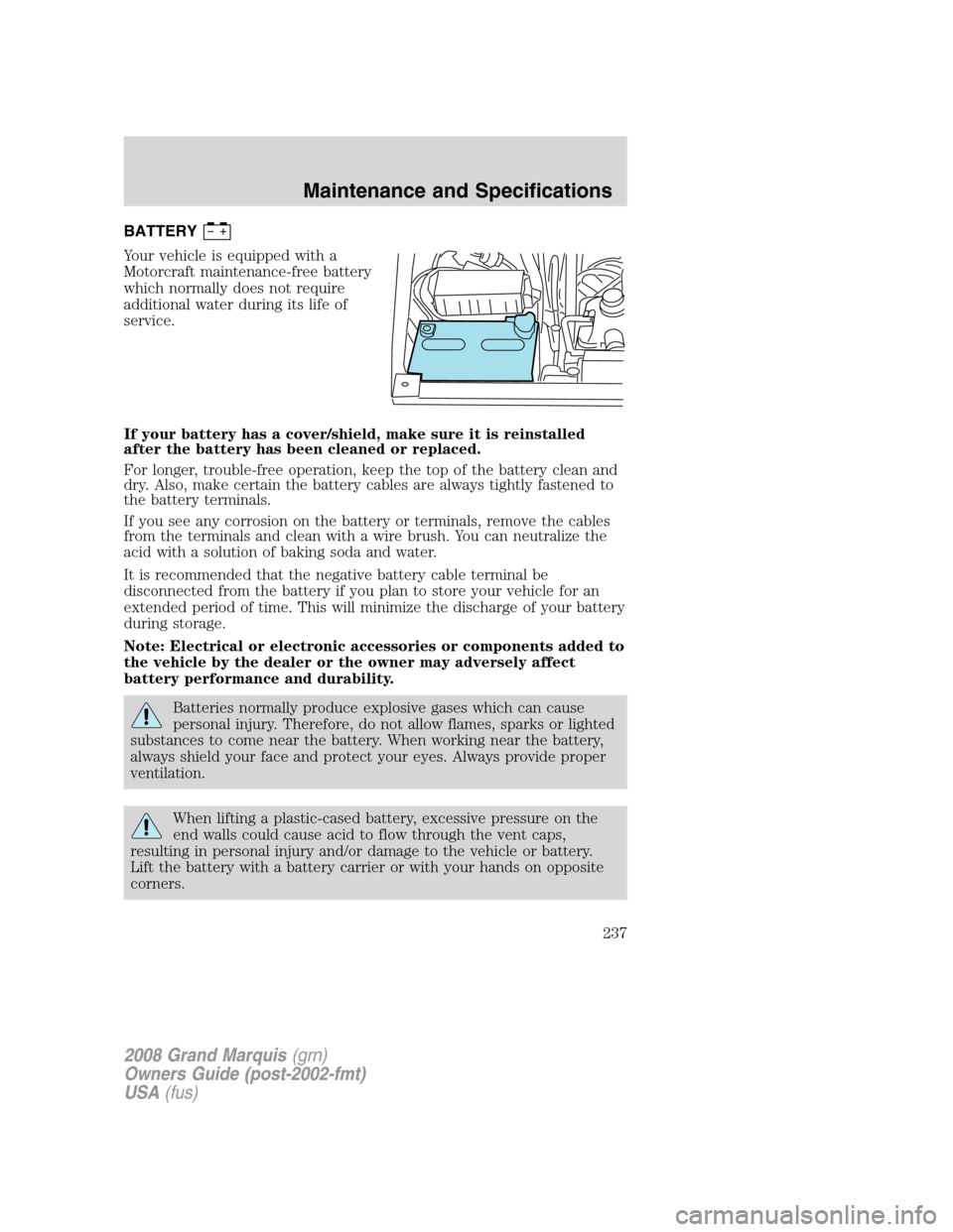 Mercury Grand Marquis 2008 Owners Manuals BATTERY
Your vehicle is equipped with a
Motorcraft maintenance-free battery
which normally does not require
additional water during its life of
service.
If your battery has a cover/shield, make sure i Mercury Grand Marquis 2008 Owners Manuals BATTERY
Your vehicle is equipped with a
Motorcraft maintenance-free battery
which normally does not require
additional water during its life of
service.
If your battery has a cover/shield, make sure i