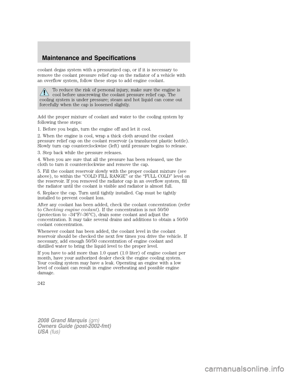 Mercury Grand Marquis 2008  Owners Manuals coolant degas system with a pressurized cap, or if it is necessary to
remove the coolant pressure relief cap on the radiator of a vehicle with
an overflow system, follow these steps to add engine cool