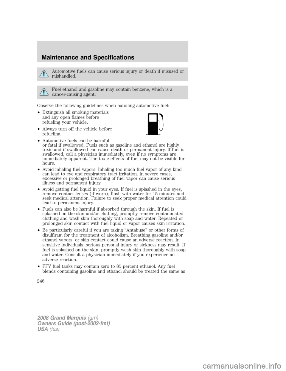 Mercury Grand Marquis 2008 Owners Manuals Automotive fuels can cause serious injury or death if misused or
mishandled.
Fuel ethanol and gasoline may contain benzene, which is a
cancer-causing agent.
Observe the following guidelines when handl Mercury Grand Marquis 2008 Owners Manuals Automotive fuels can cause serious injury or death if misused or
mishandled.
Fuel ethanol and gasoline may contain benzene, which is a
cancer-causing agent.
Observe the following guidelines when handl