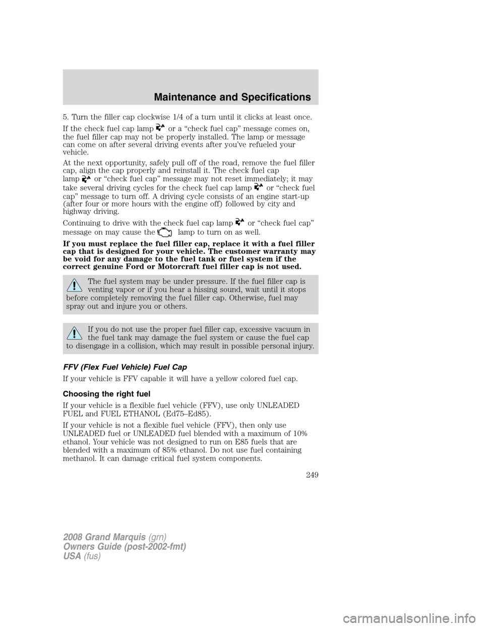 Mercury Grand Marquis 2008  Owners Manuals 5. Turn the filler cap clockwise 1/4 of a turn until it clicks at least once.
If the check fuel cap lamp
or a “check fuel cap” message comes on,
the fuel filler cap may not be properly installed. 