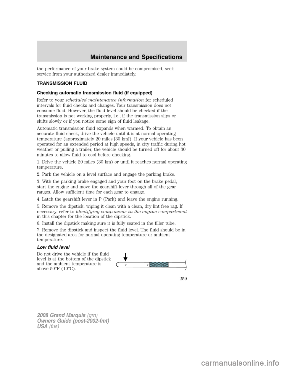 Mercury Grand Marquis 2008  Owners Manuals the performance of your brake system could be compromised, seek
service from your authorized dealer immediately.
TRANSMISSION FLUID
Checking automatic transmission fluid (if equipped)
Refer to yoursch