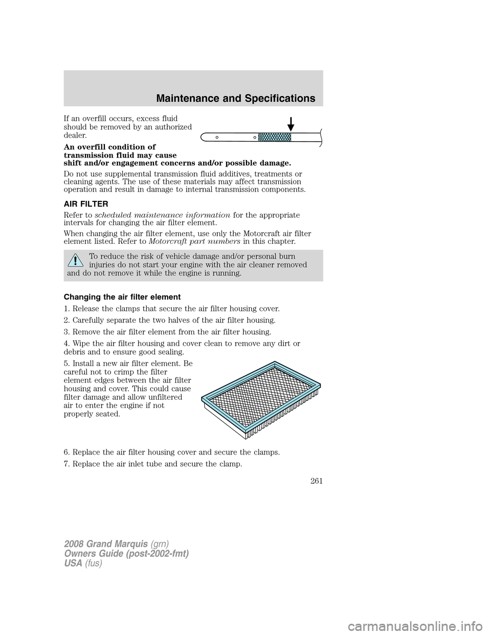 Mercury Grand Marquis 2008  Owners Manuals If an overfill occurs, excess fluid
should be removed by an authorized
dealer.
An overfill condition of
transmission fluid may cause
shift and/or engagement concerns and/or possible damage.
Do not use