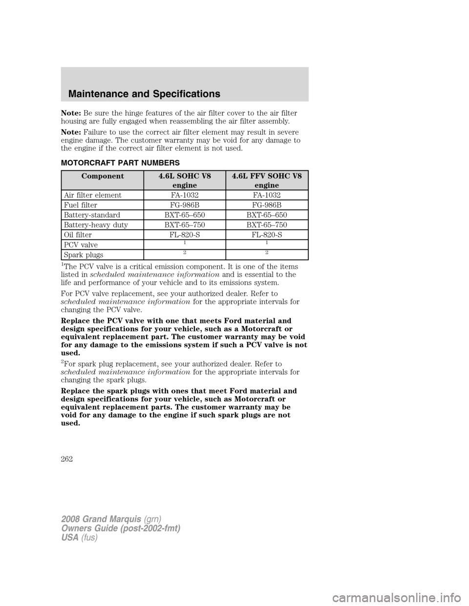 Mercury Grand Marquis 2008  Owners Manuals Note:Be sure the hinge features of the air filter cover to the air filter
housing are fully engaged when reassembling the air filter assembly.
Note:Failure to use the correct air filter element may re