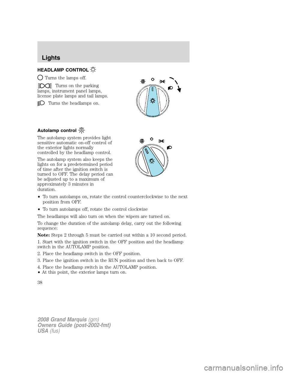 Mercury Grand Marquis 2008  s Owners Guide HEADLAMP CONTROL
Turns the lamps off.
Turns on the parking
lamps, instrument panel lamps,
license plate lamps and tail lamps.
Turns the headlamps on.
Autolamp control
The autolamp system provides ligh