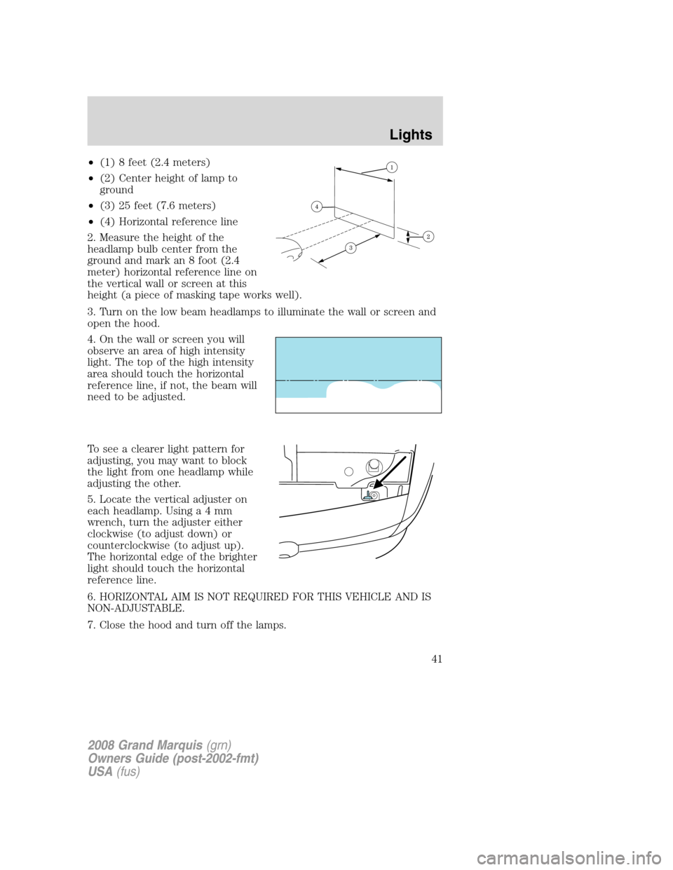 Mercury Grand Marquis 2008 Owners Manuals •(1) 8 feet (2.4 meters)
•(2) Center height of lamp to
ground
•(3) 25 feet (7.6 meters)
•(4) Horizontal reference line
2. Measure the height of the
headlamp bulb center from the
ground and mar Mercury Grand Marquis 2008 Owners Manuals •(1) 8 feet (2.4 meters)
•(2) Center height of lamp to
ground
•(3) 25 feet (7.6 meters)
•(4) Horizontal reference line
2. Measure the height of the
headlamp bulb center from the
ground and mar