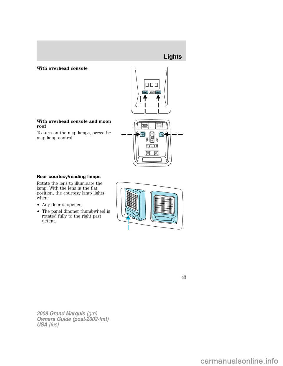 Mercury Grand Marquis 2008 Owners Manuals With overhead console
With overhead console and moon
roof
To turn on the map lamps, press the
map lamp control.
Rear courtesy/reading lamps
Rotate the lens to illuminate the
lamp. With the lens in the Mercury Grand Marquis 2008 Owners Manuals With overhead console
With overhead console and moon
roof
To turn on the map lamps, press the
map lamp control.
Rear courtesy/reading lamps
Rotate the lens to illuminate the
lamp. With the lens in the