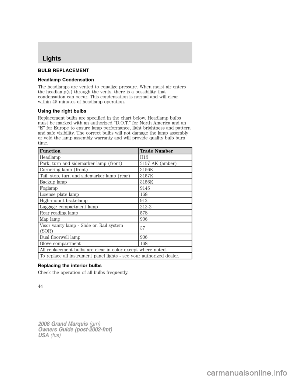 Mercury Grand Marquis 2008  Owners Manuals BULB REPLACEMENT
Headlamp Condensation
The headlamps are vented to equalize pressure. When moist air enters
the headlamp(s) through the vents, there is a possibility that
condensation can occur. This 