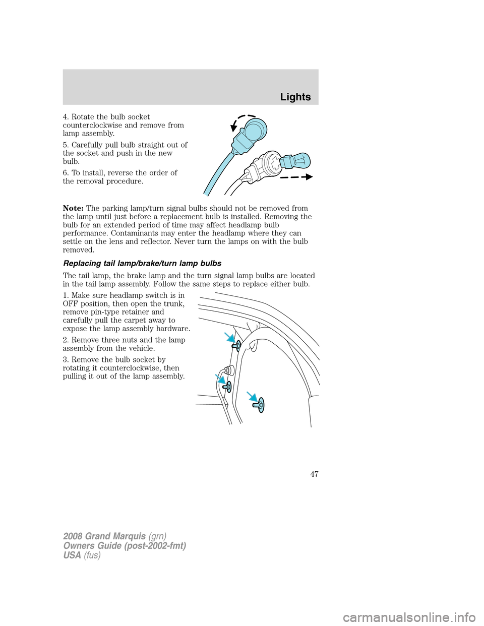 Mercury Grand Marquis 2008  s Service Manual 4. Rotate the bulb socket
counterclockwise and remove from
lamp assembly.
5. Carefully pull bulb straight out of
the socket and push in the new
bulb.
6. To install, reverse the order of
the removal pr