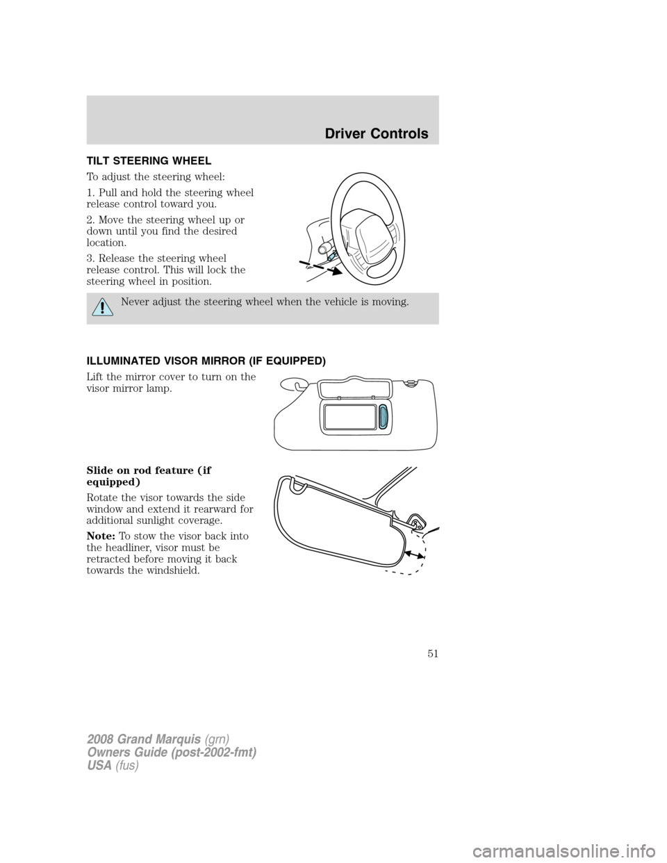 Mercury Grand Marquis 2008 Owners Manuals TILT STEERING WHEEL
To adjust the steering wheel:
1. Pull and hold the steering wheel
release control toward you.
2. Move the steering wheel up or
down until you find the desired
location.
3. Release Mercury Grand Marquis 2008 Owners Manuals TILT STEERING WHEEL
To adjust the steering wheel:
1. Pull and hold the steering wheel
release control toward you.
2. Move the steering wheel up or
down until you find the desired
location.
3. Release