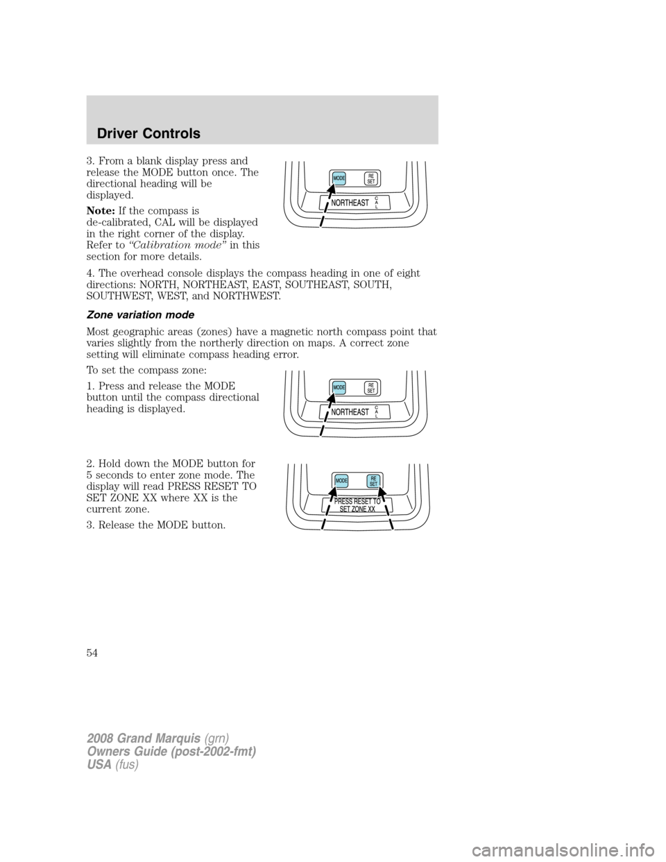 Mercury Grand Marquis 2008  s Workshop Manual 3. From a blank display press and
release the MODE button once. The
directional heading will be
displayed.
Note:If the compass is
de-calibrated, CAL will be displayed
in the right corner of the displa