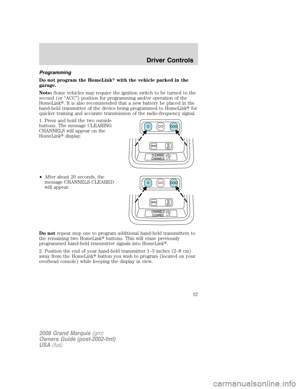 Mercury Grand Marquis 2008  s Workshop Manual Programming
Do not program the HomeLinkwith the vehicle parked in the
garage.
Note:Some vehicles may require the ignition switch to be turned to the
second (or “ACC”) position for programming and